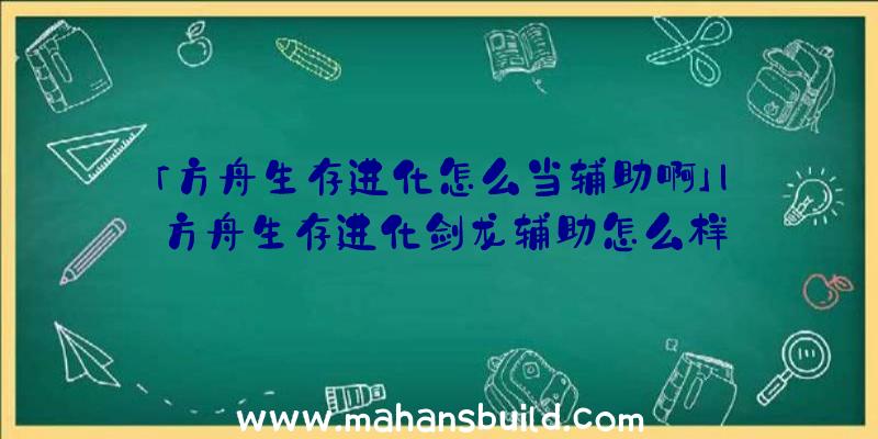 「方舟生存进化怎么当辅助啊」|方舟生存进化剑龙辅助怎么样